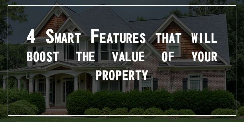 4 SMART FEATURES THAT WILL BOOST THE VALUE OF YOUR PROPERTY