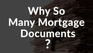 WHY SO MANY MORTGAGE DOCUMENTS?